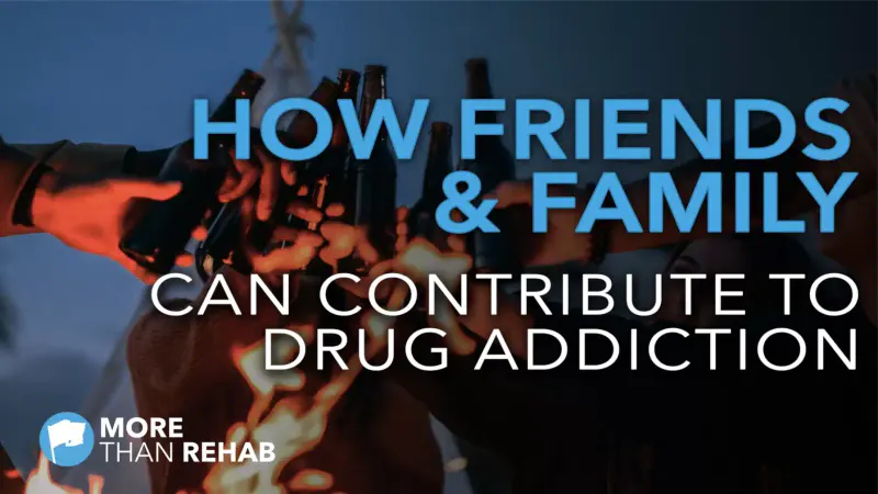 how-friends-and-family-can-contribute-to-drug-addiction-Houston-Texas-detox-sober-living-more-than-rehab
