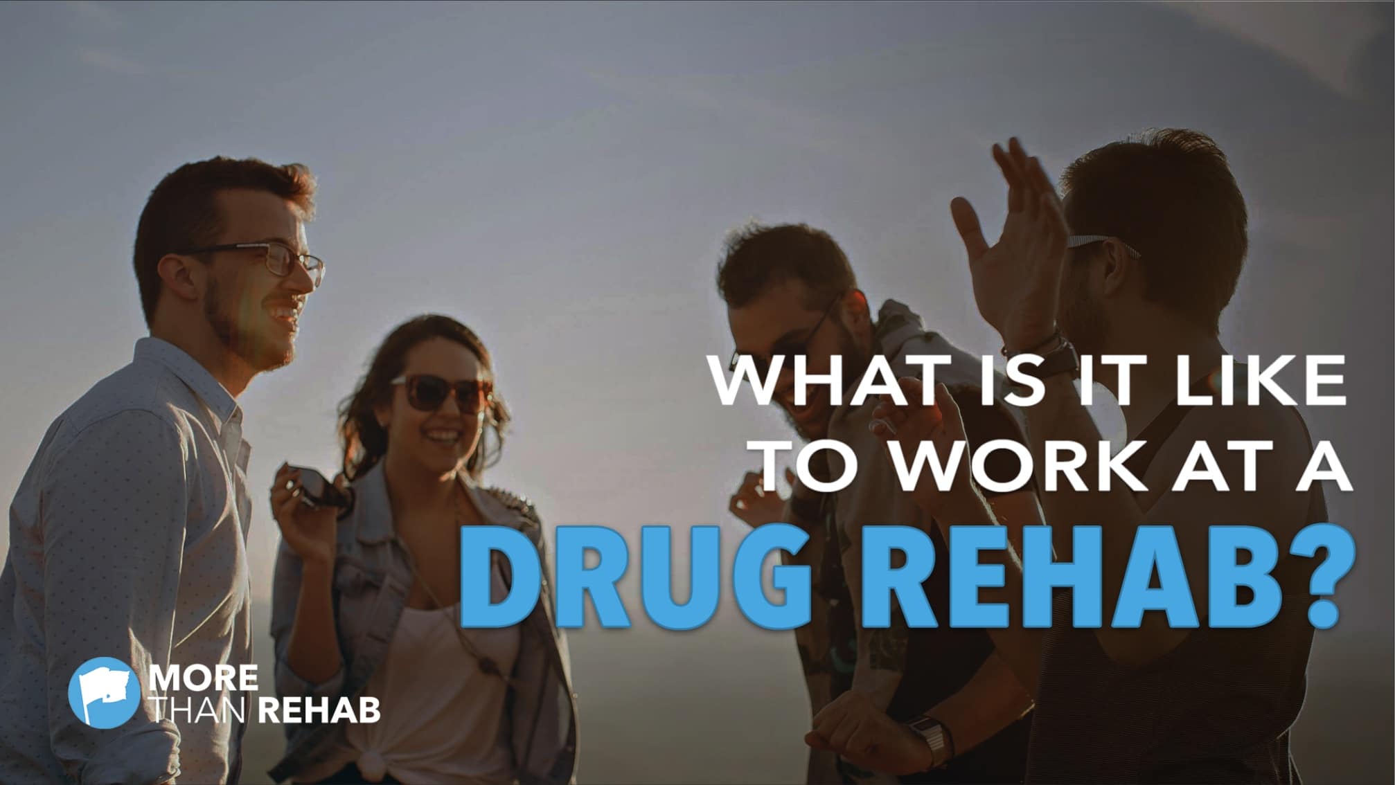 What is it Like to Work in a Drug Rehab? | More Than Rehab - Houston, TX